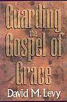 Guarding The Gospel Of Grace- by David M. Levy